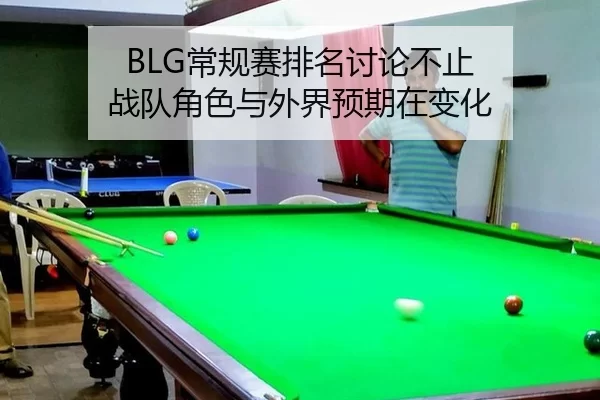 BLG常规赛排名讨论不止 战队角色与外界预期在变化